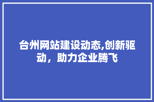 台州网站建设动态,创新驱动，助力企业腾飞
