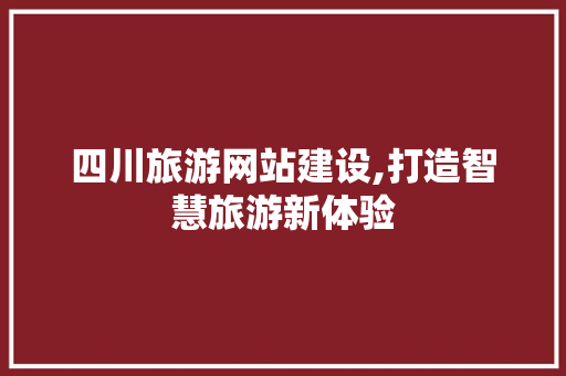 四川旅游网站建设,打造智慧旅游新体验