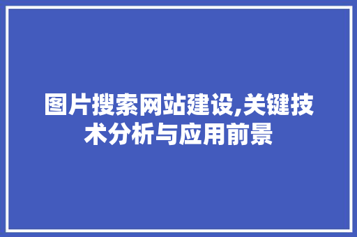 图片搜索网站建设,关键技术分析与应用前景