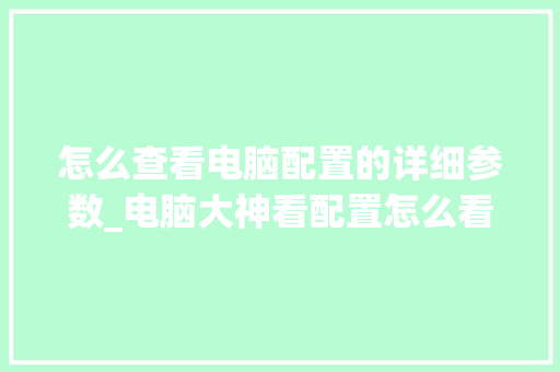 怎么查看电脑配置的详细参数_电脑大神看配置怎么看的啊