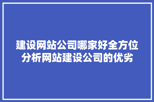 建设网站公司哪家好全方位分析网站建设公司的优劣