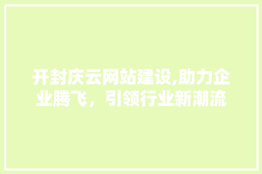 开封庆云网站建设,助力企业腾飞，引领行业新潮流 电脑基础