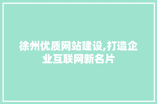 徐州优质网站建设,打造企业互联网新名片 徐州优质网站建设,打造企业互联网新名片