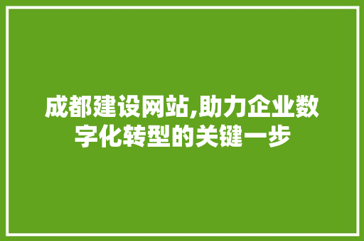 成都建设网站,助力企业数字化转型的关键一步