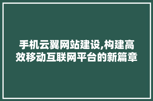 手机云翼网站建设,构建高效移动互联网平台的新篇章