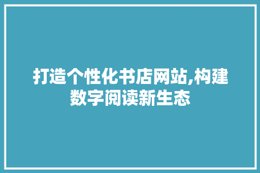 打造个性化书店网站,构建数字阅读新生态