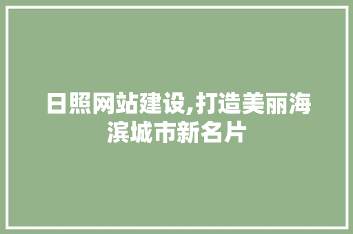 日照网站建设,打造美丽海滨城市新名片