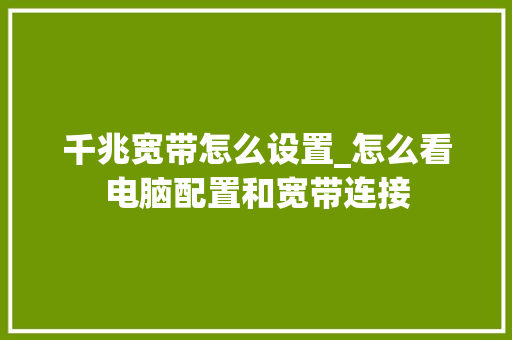 千兆宽带怎么设置_怎么看电脑配置和宽带连接 电脑配置