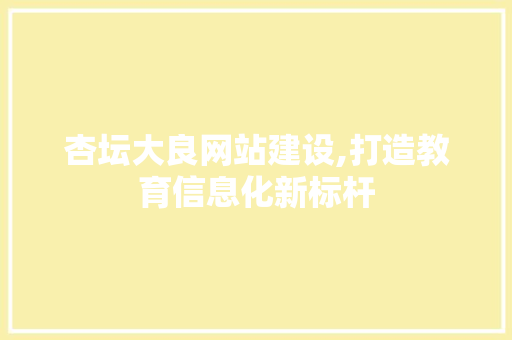 杏坛大良网站建设,打造教育信息化新标杆