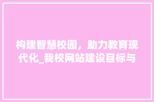 构建智慧校园，助力教育现代化_我校网站建设目标与展望