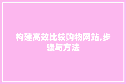 构建高效比较购物网站,步骤与方法