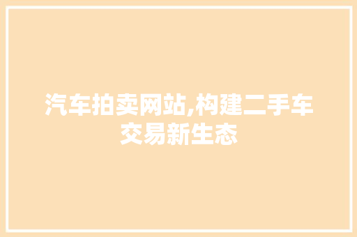汽车拍卖网站,构建二手车交易新生态