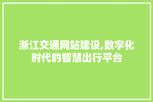浙江交通网站建设,数字化时代的智慧出行平台