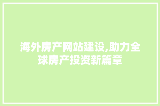 海外房产网站建设,助力全球房产投资新篇章