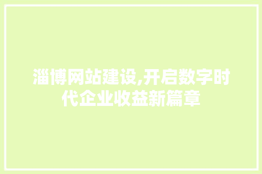 淄博网站建设,开启数字时代企业收益新篇章
