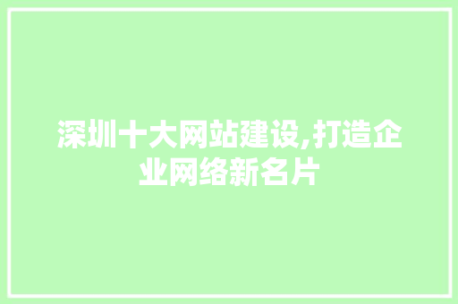 深圳十大网站建设,打造企业网络新名片