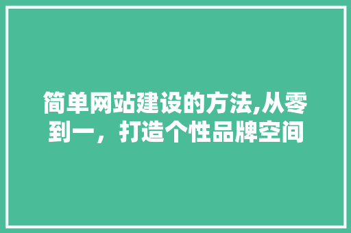 简单网站建设的方法,从零到一，打造个性品牌空间