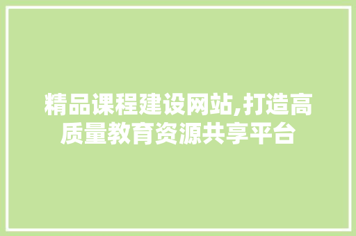 精品课程建设网站,打造高质量教育资源共享平台