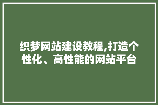 织梦网站建设教程,打造个性化、高性能的网站平台