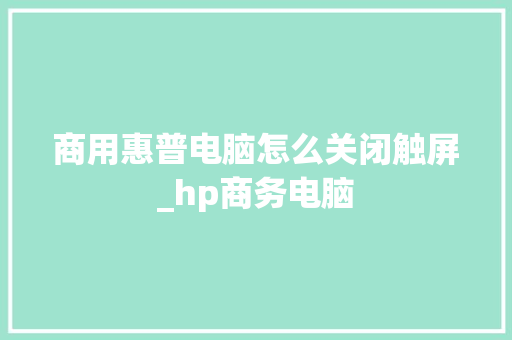 商用惠普电脑怎么关闭触屏_hp商务电脑