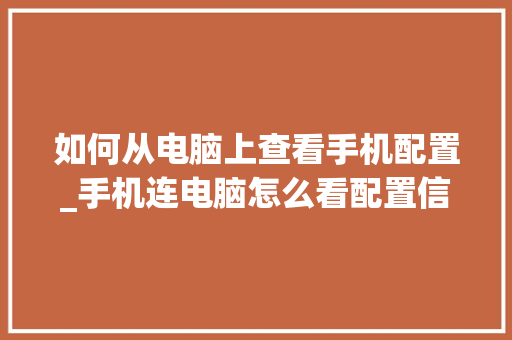 如何从电脑上查看手机配置_手机连电脑怎么看配置信息 编程语言