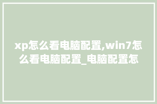 xp怎么看电脑配置,win7怎么看电脑配置_电脑配置怎么看win7系统版本