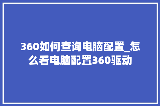 360如何查询电脑配置_怎么看电脑配置360驱动