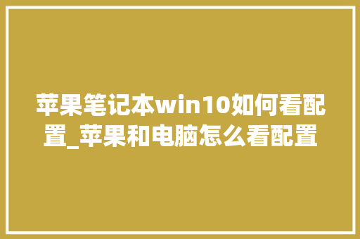 苹果笔记本win10如何看配置_苹果和电脑怎么看配置参数