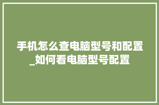 手机怎么查电脑型号和配置_如何看电脑型号配置