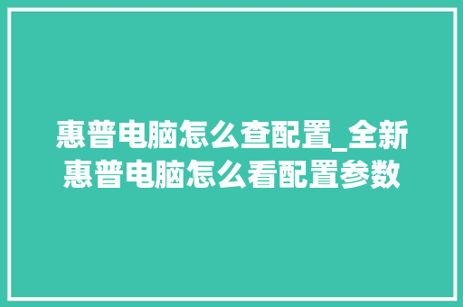 惠普电脑怎么查配置_全新惠普电脑怎么看配置参数