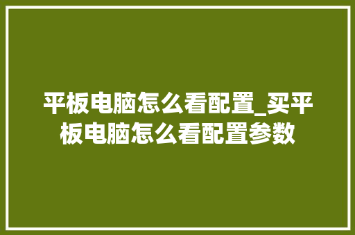平板电脑怎么看配置_买平板电脑怎么看配置参数