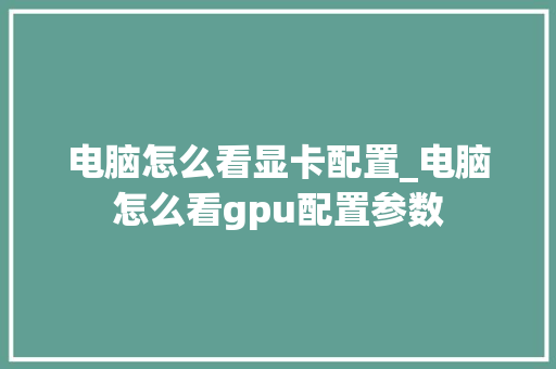 电脑怎么看显卡配置_电脑怎么看gpu配置参数