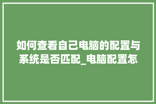 如何查看自己电脑的配置与系统是否匹配_电脑配置怎么看系统版本