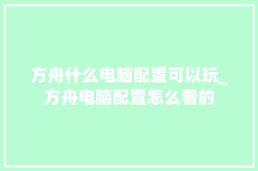方舟什么电脑配置可以玩_方舟电脑配置怎么看的