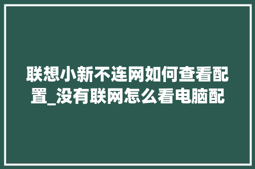 联想小新不连网如何查看配置_没有联网怎么看电脑配置信息