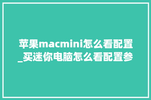 苹果macmini怎么看配置_买迷你电脑怎么看配置参数 操作系统