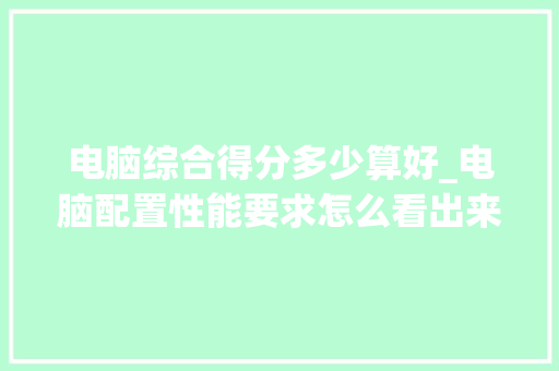 电脑综合得分多少算好_电脑配置性能要求怎么看出来