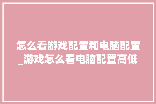 怎么看游戏配置和电脑配置_游戏怎么看电脑配置高低