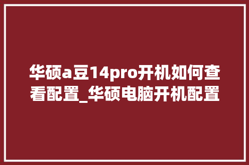华硕a豆14pro开机如何查看配置_华硕电脑开机配置怎么看型号