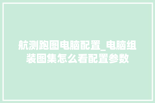 航测跑图电脑配置_电脑组装图集怎么看配置参数