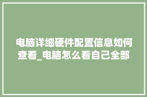 电脑详细硬件配置信息如何查看_电脑怎么看自己全部配置信息