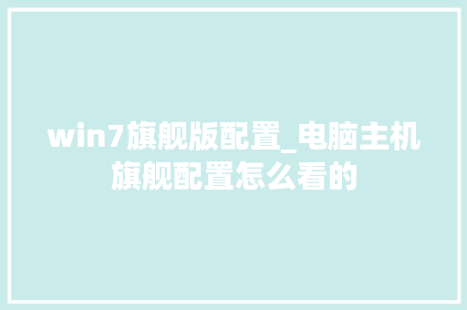 win7旗舰版配置_电脑主机旗舰配置怎么看的