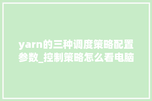 yarn的三种调度策略配置参数_控制策略怎么看电脑配置参数
