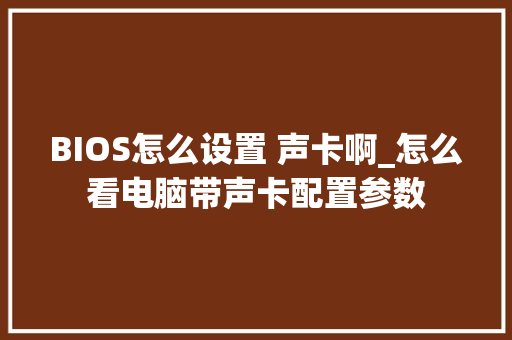 BIOS怎么设置 声卡啊_怎么看电脑带声卡配置参数