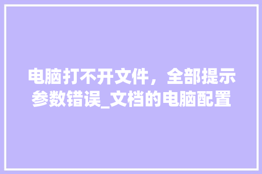 电脑打不开文件，全部提示参数错误_文档的电脑配置怎么看啊
