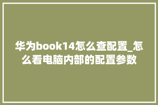 华为book14怎么查配置_怎么看电脑内部的配置参数