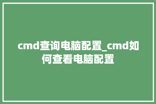 cmd查询电脑配置_cmd如何查看电脑配置