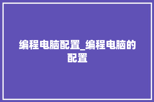 编程电脑配置_编程电脑的配置