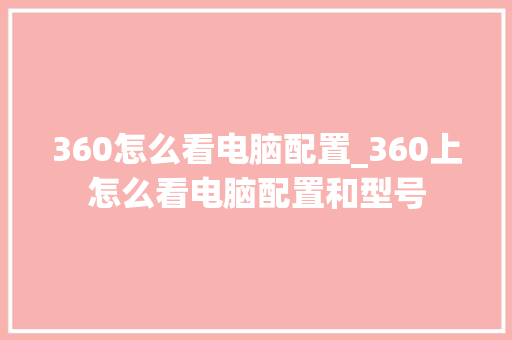 360怎么看电脑配置_360上怎么看电脑配置和型号
