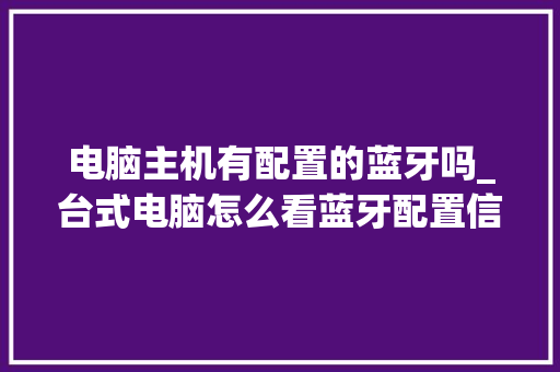 电脑主机有配置的蓝牙吗_台式电脑怎么看蓝牙配置信息